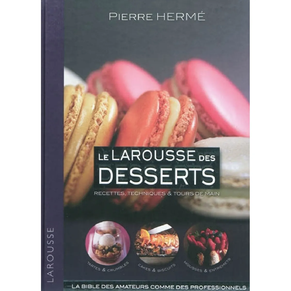 Le Larousse des desserts : recettes, techniques & tours de main : la bible des amateurs comme des professionnels État correct - 10,83 € Le Larousse des desserts : recettes, techniques & tours de main : la bible des amateurs comme des professionnels État correct N/A (Il ne s'agit pas d'une marque reconditionné disponible sur Rue du Commerce Seconde Vie